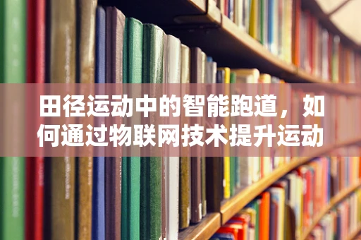 田径运动中的智能跑道，如何通过物联网技术提升运动员表现？