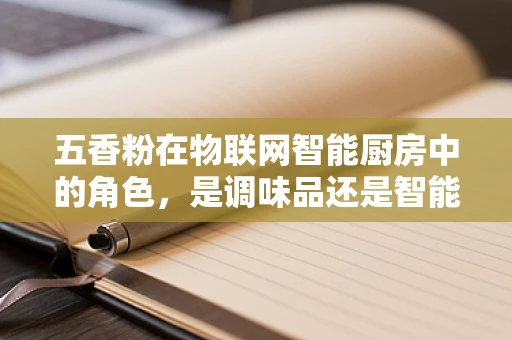 五香粉在物联网智能厨房中的角色，是调味品还是智能传感器？