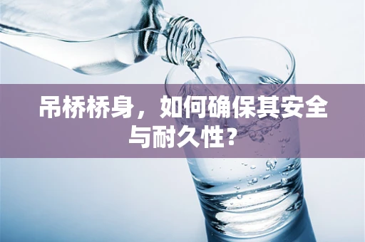 吊桥桥身，如何确保其安全与耐久性？