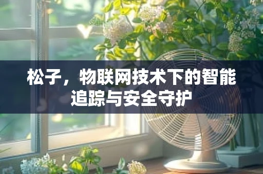 松子，物联网技术下的智能追踪与安全守护