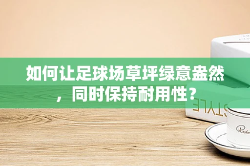 如何让足球场草坪绿意盎然，同时保持耐用性？