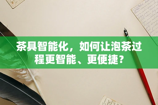 茶具智能化，如何让泡茶过程更智能、更便捷？