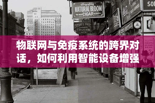 物联网与免疫系统的跨界对话，如何利用智能设备增强人体免疫力？