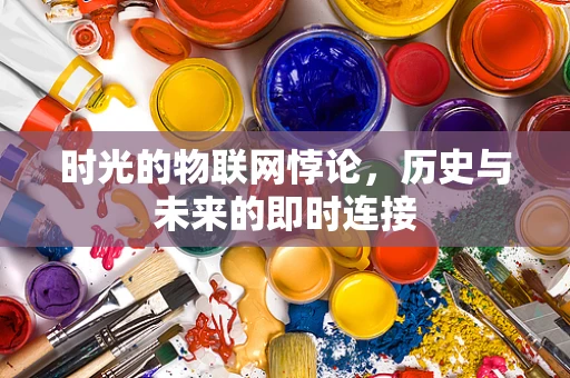 时光的物联网悖论，历史与未来的即时连接