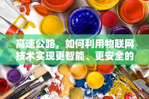高速公路，如何利用物联网技术实现更智能、更安全的管理？