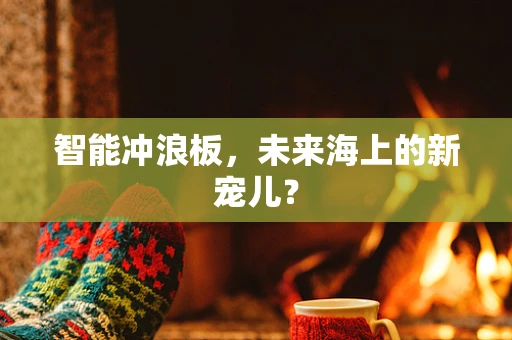 智能冲浪板，未来海上的新宠儿？