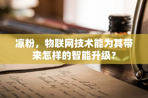 凉粉，物联网技术能为其带来怎样的智能升级？