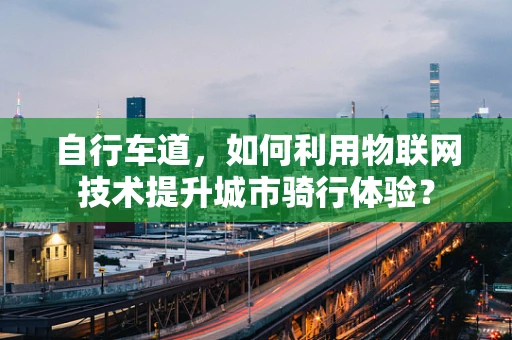 自行车道，如何利用物联网技术提升城市骑行体验？