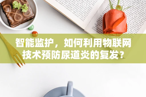 智能监护，如何利用物联网技术预防尿道炎的复发？