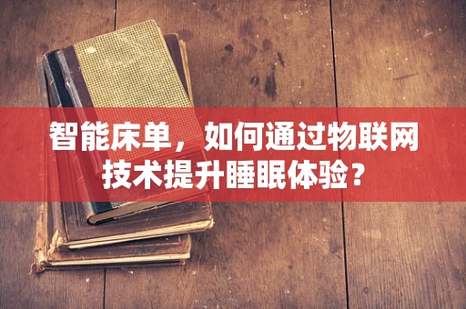 智能床单，如何通过物联网技术提升睡眠体验？
