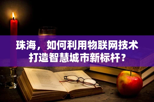 珠海，如何利用物联网技术打造智慧城市新标杆？