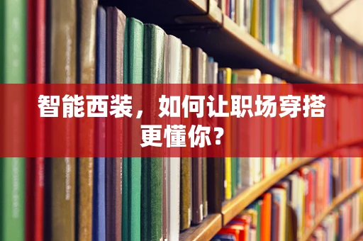 智能西装，如何让职场穿搭更懂你？