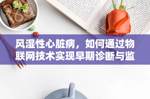 风湿性心脏病，如何通过物联网技术实现早期诊断与监测？