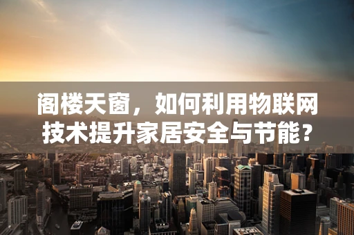 阁楼天窗，如何利用物联网技术提升家居安全与节能？