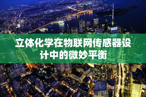 立体化学在物联网传感器设计中的微妙平衡