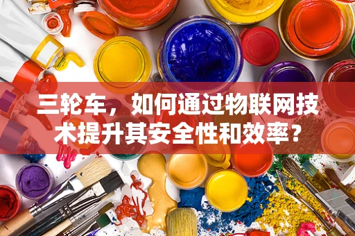 三轮车，如何通过物联网技术提升其安全性和效率？