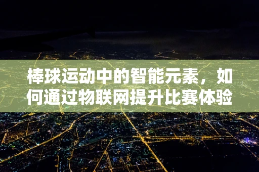 棒球运动中的智能元素，如何通过物联网提升比赛体验？