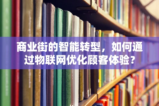商业街的智能转型，如何通过物联网优化顾客体验？
