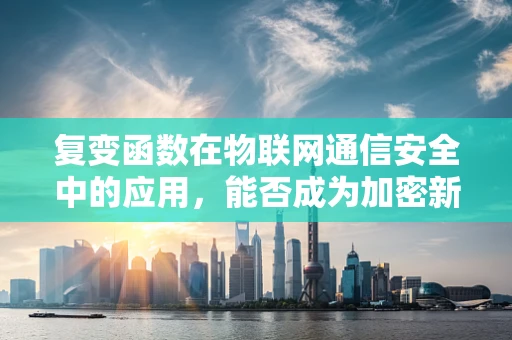 复变函数在物联网通信安全中的应用，能否成为加密新利器？
