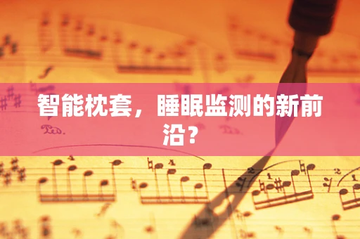 智能枕套，睡眠监测的新前沿？