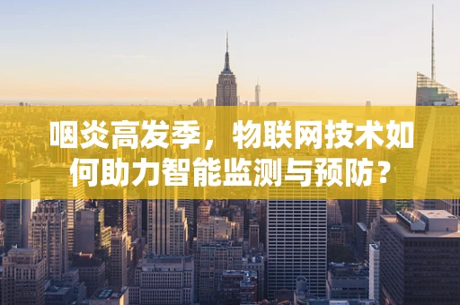 咽炎高发季，物联网技术如何助力智能监测与预防？