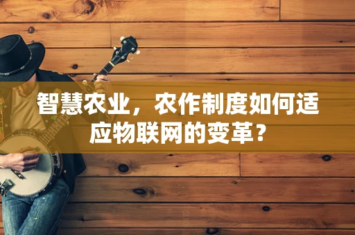智慧农业，农作制度如何适应物联网的变革？