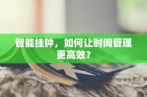智能挂钟，如何让时间管理更高效？