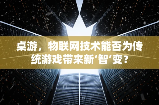 桌游，物联网技术能否为传统游戏带来新‘智’变？