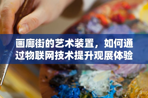 画廊街的艺术装置，如何通过物联网技术提升观展体验？