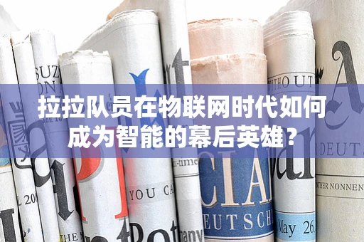 拉拉队员在物联网时代如何成为智能的幕后英雄？