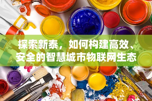 探索新泰，如何构建高效、安全的智慧城市物联网生态系统？