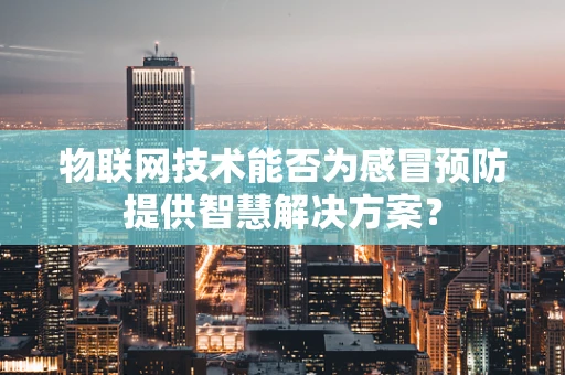 物联网技术能否为感冒预防提供智慧解决方案？