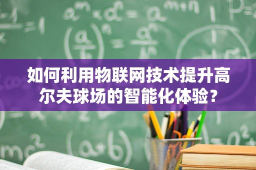 如何利用物联网技术提升高尔夫球场的智能化体验？