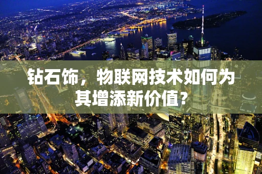 钻石饰，物联网技术如何为其增添新价值？
