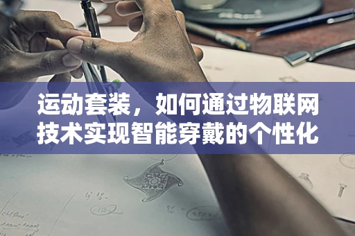 运动套装，如何通过物联网技术实现智能穿戴的个性化与健康监测？