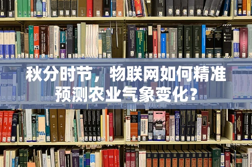 秋分时节，物联网如何精准预测农业气象变化？