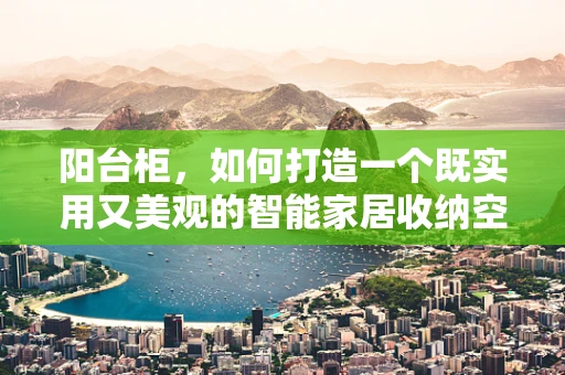 阳台柜，如何打造一个既实用又美观的智能家居收纳空间？