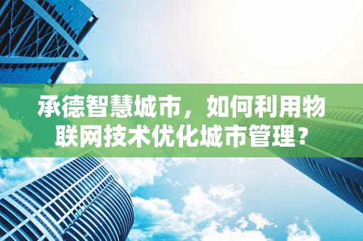 承德智慧城市，如何利用物联网技术优化城市管理？