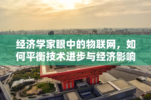 经济学家眼中的物联网，如何平衡技术进步与经济影响？