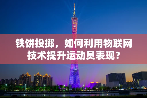 铁饼投掷，如何利用物联网技术提升运动员表现？
