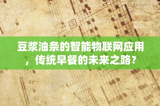 豆浆油条的智能物联网应用，传统早餐的未来之路？