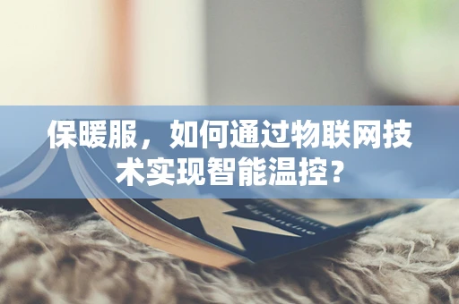 保暖服，如何通过物联网技术实现智能温控？