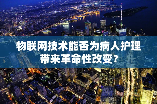 物联网技术能否为病人护理带来革命性改变？