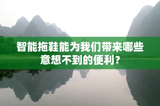 智能拖鞋能为我们带来哪些意想不到的便利？