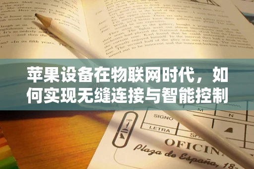 苹果设备在物联网时代，如何实现无缝连接与智能控制？