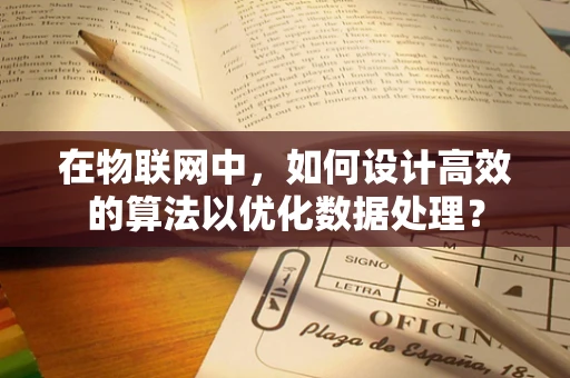 在物联网中，如何设计高效的算法以优化数据处理？