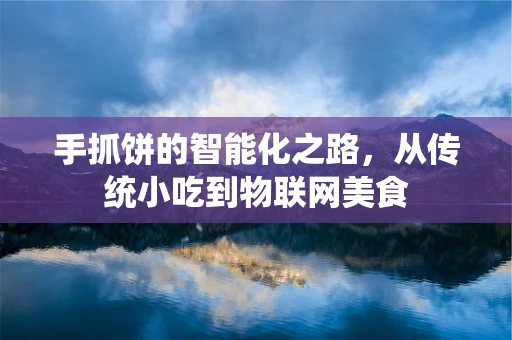 手抓饼的智能化之路，从传统小吃到物联网美食