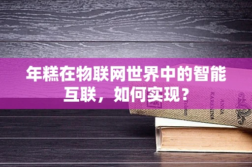 年糕在物联网世界中的智能互联，如何实现？