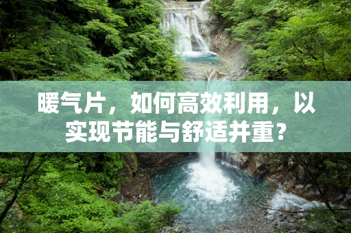 暖气片，如何高效利用，以实现节能与舒适并重？