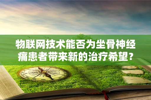 物联网技术能否为坐骨神经痛患者带来新的治疗希望？